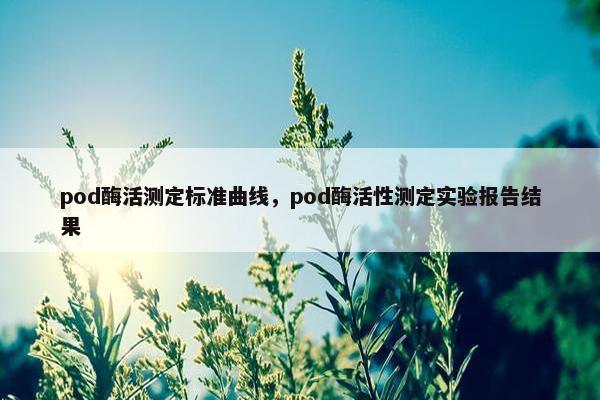 pod酶活测定标准曲线，pod酶活性测定实验报告结果