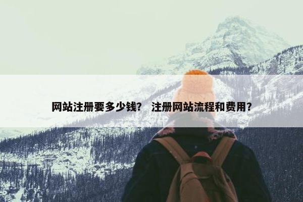 网站注册要多少钱？ 注册网站流程和费用？