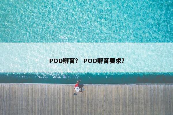 POD孵育？ POD孵育要求？