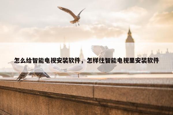 怎么给智能电视安装软件，怎样往智能电视里安装软件
