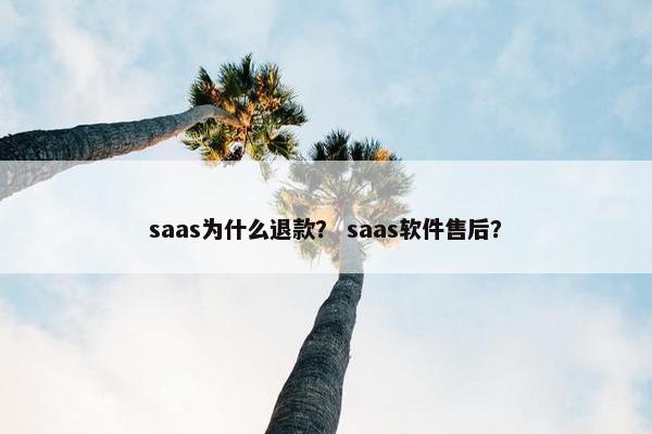 saas为什么退款？ saas软件售后？