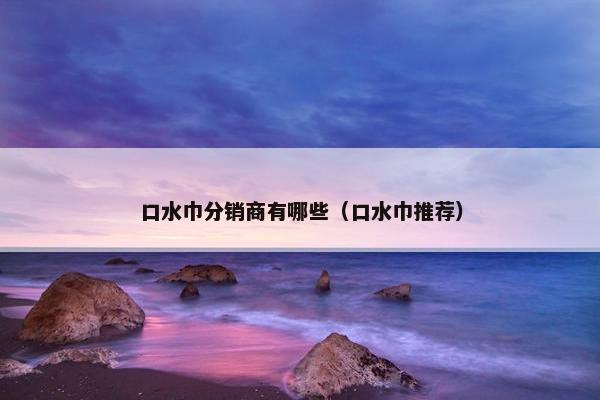 口水巾分销商有哪些（口水巾推荐）