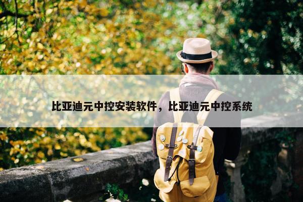 比亚迪元中控安装软件，比亚迪元中控系统