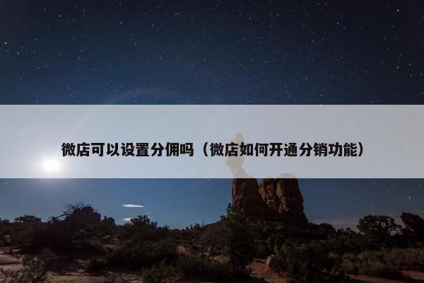 微店可以设置分佣吗（微店如何开通分销功能）