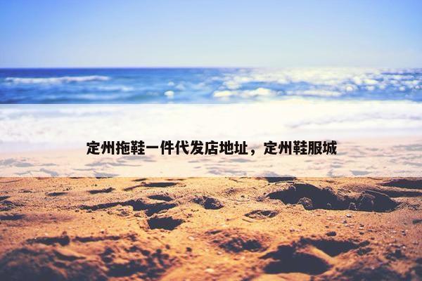 定州拖鞋一件代发店地址，定州鞋服城