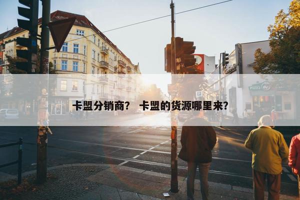 卡盟分销商？ 卡盟的货源哪里来？