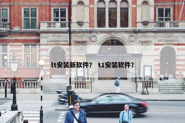 lt安装新软件？ t1安装软件？
