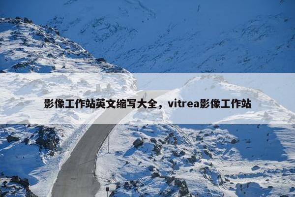 影像工作站英文缩写大全，vitrea影像工作站