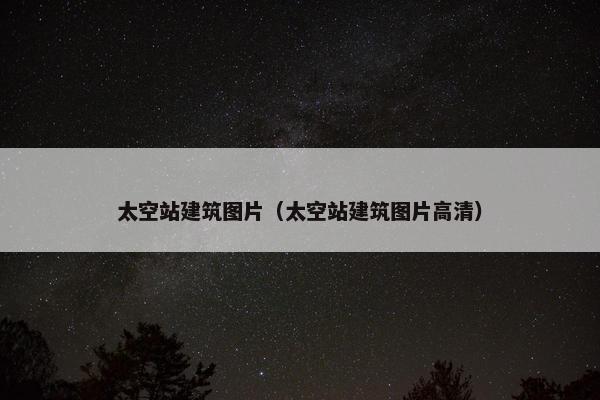 太空站建筑图片（太空站建筑图片高清）