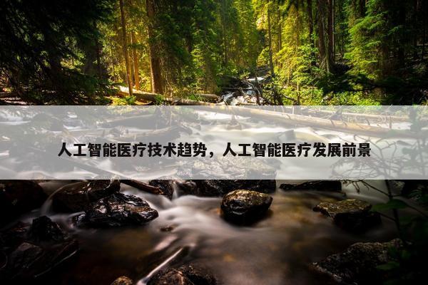 人工智能医疗技术趋势，人工智能医疗发展前景