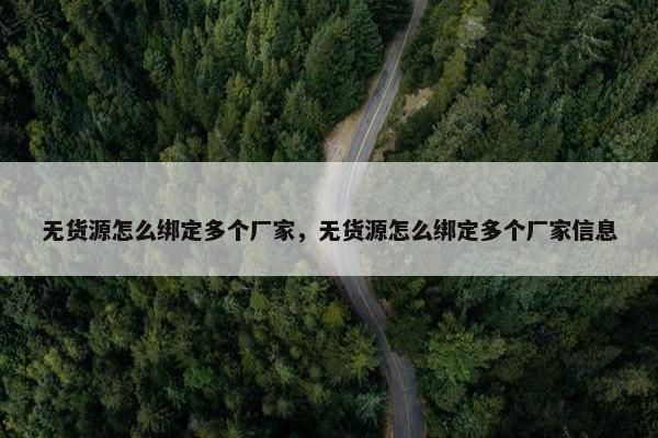 无货源怎么绑定多个厂家，无货源怎么绑定多个厂家信息