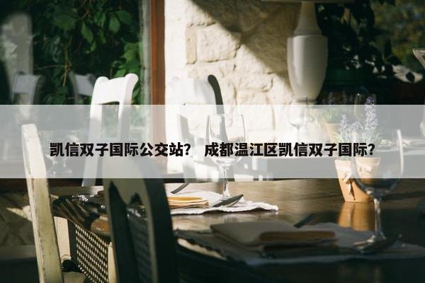 凯信双子国际公交站？ 成都温江区凯信双子国际？