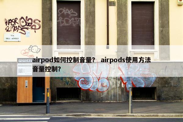 airpod如何控制音量？ airpods使用方法音量控制？
