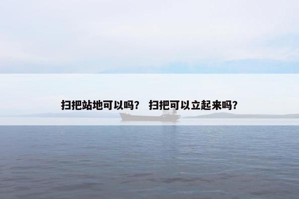 扫把站地可以吗？ 扫把可以立起来吗？