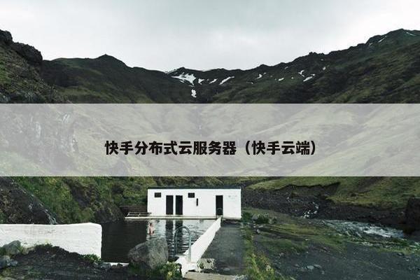 快手分布式云服务器（快手云端）