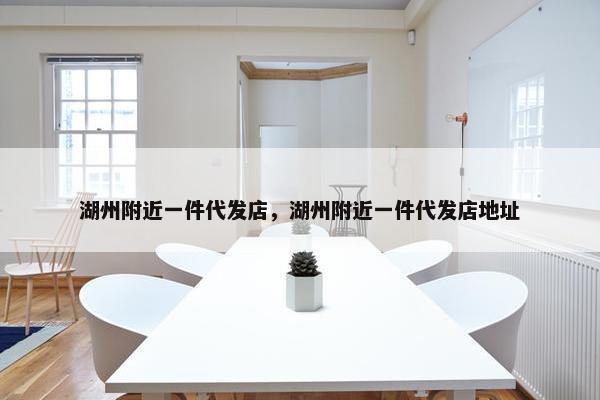 湖州附近一件代发店，湖州附近一件代发店地址