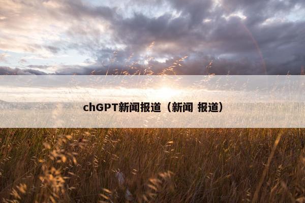 chGPT新闻报道（新闻 报道）