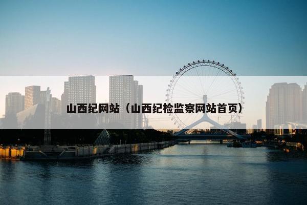 山西纪网站（山西纪检监察网站首页）
