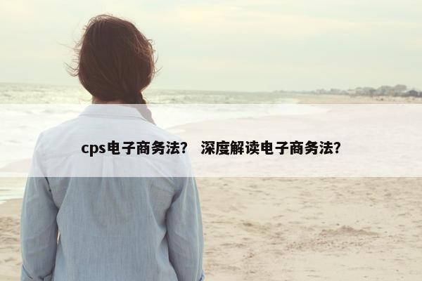 cps电子商务法？ 深度解读电子商务法？
