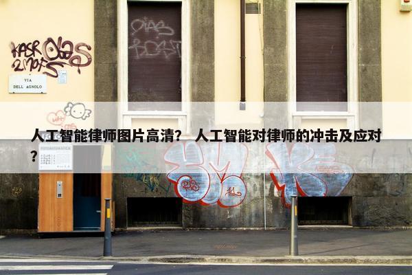 人工智能律师图片高清？ 人工智能对律师的冲击及应对？