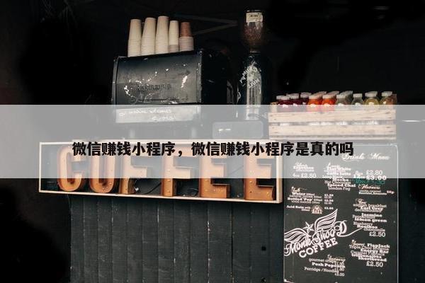 微信赚钱小程序，微信赚钱小程序是真的吗