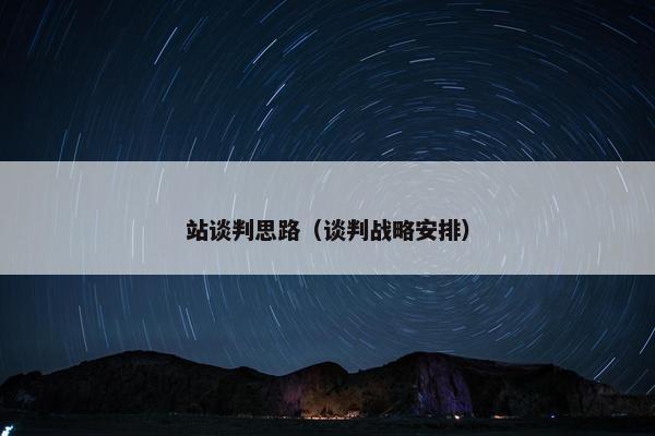 站谈判思路（谈判战略安排）