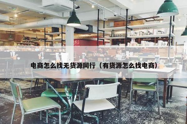 电商怎么找无货源同行（有货源怎么找电商）