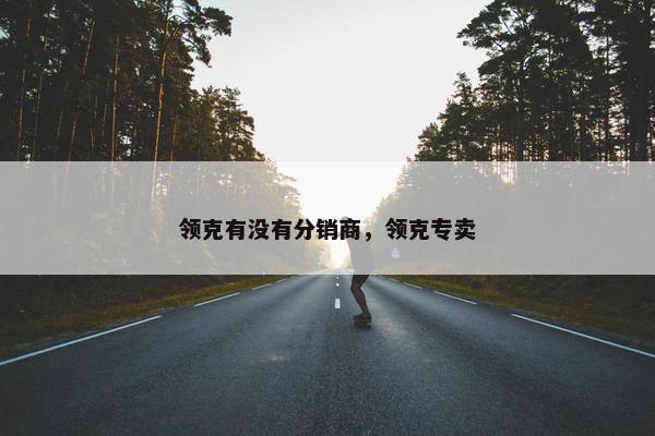 领克有没有分销商，领克专卖