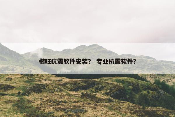 楷旺抗震软件安装？ 专业抗震软件？