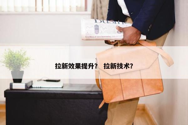 拉新效果提升？ 拉新技术？