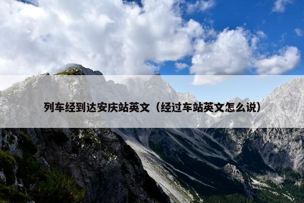 列车经到达安庆站英文（经过车站英文怎么说）