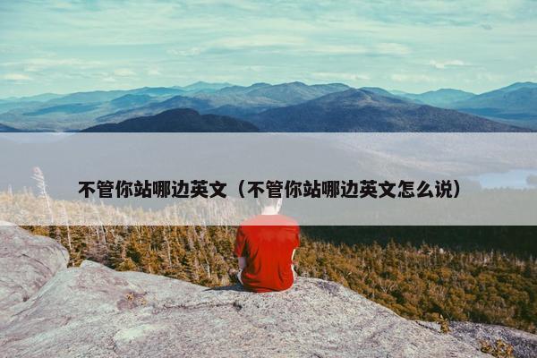 不管你站哪边英文（不管你站哪边英文怎么说）