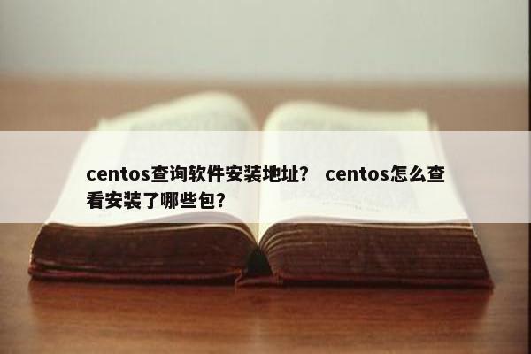 centos查询软件安装地址？ centos怎么查看安装了哪些包？