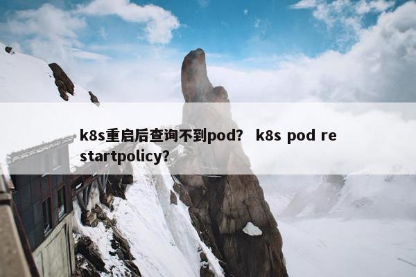 k8s重启后查询不到pod？ k8s pod restartpolicy？