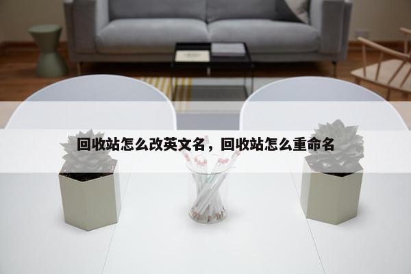 回收站怎么改英文名，回收站怎么重命名