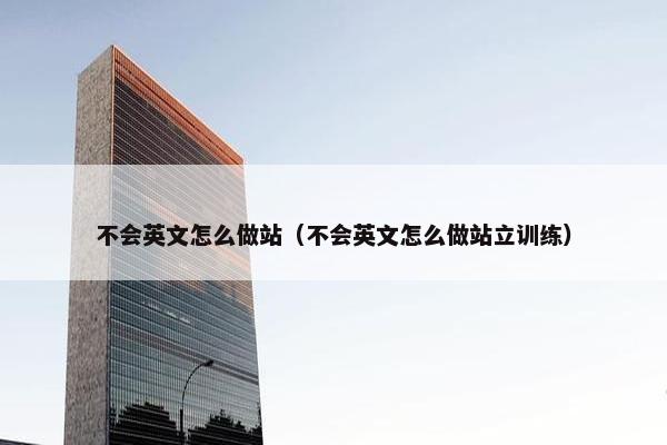不会英文怎么做站（不会英文怎么做站立训练）