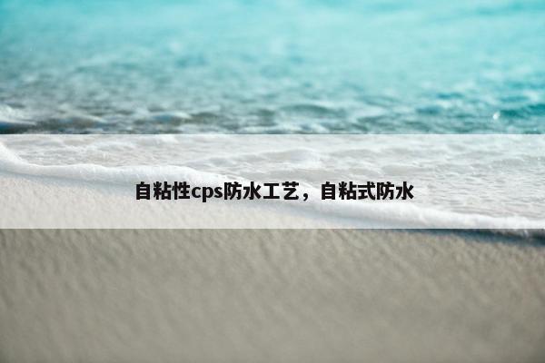 自粘性cps防水工艺，自粘式防水