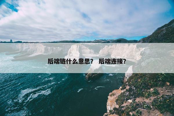 后端链什么意思？ 后端连接？