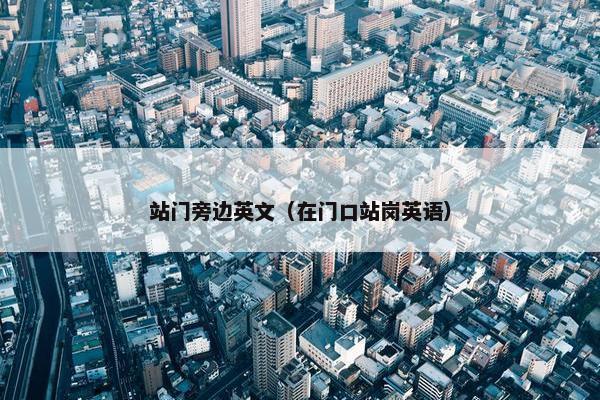 站门旁边英文（在门口站岗英语）