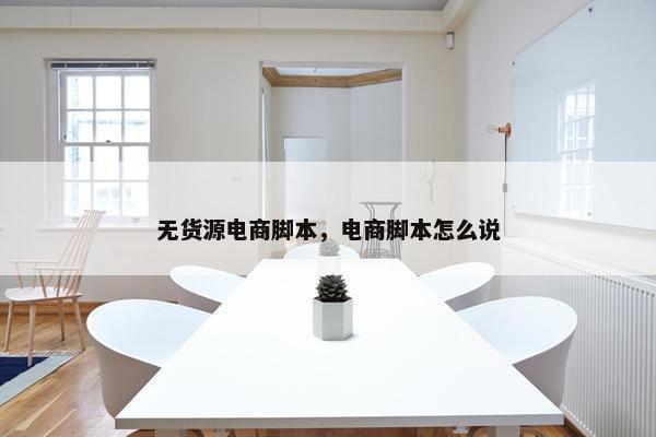无货源电商脚本，电商脚本怎么说