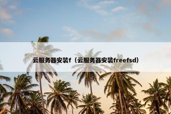 云服务器安装f（云服务器安装freefsd）