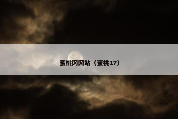 蜜桃网网站（蜜桃17）