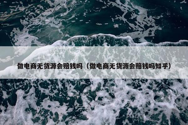 做电商无货源会赔钱吗（做电商无货源会赔钱吗知乎）