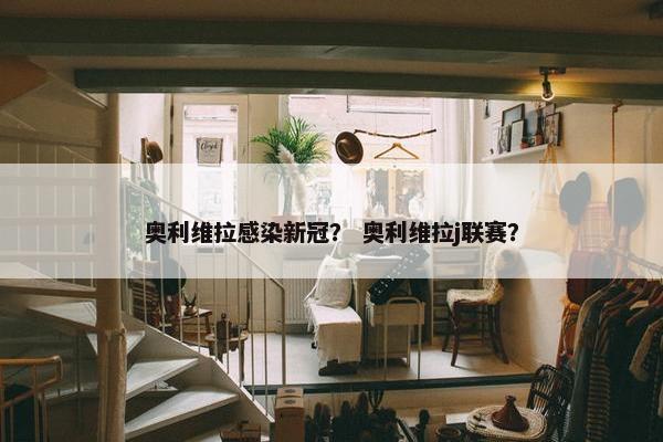 奥利维拉感染新冠？ 奥利维拉j联赛？