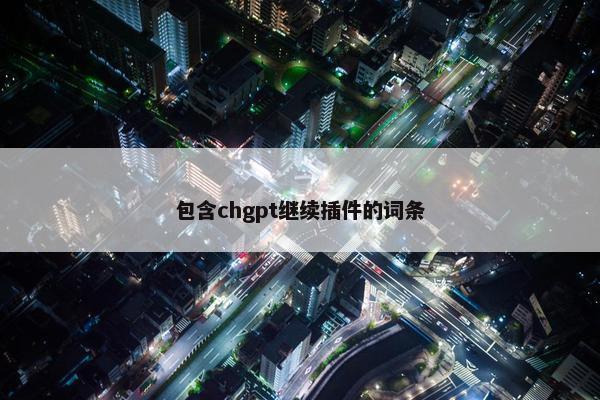 包含chgpt继续插件的词条