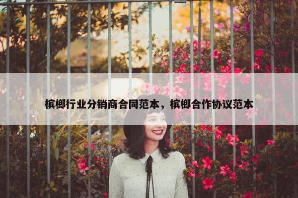 槟榔行业分销商合同范本，槟榔合作协议范本
