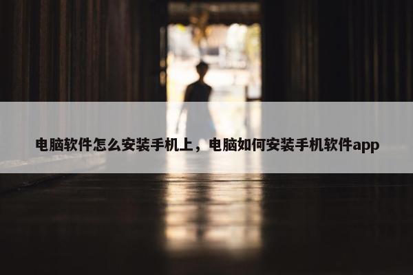 电脑软件怎么安装手机上，电脑如何安装手机软件app