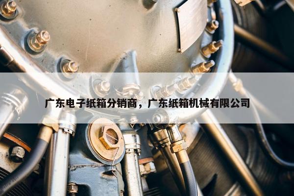 广东电子纸箱分销商，广东纸箱机械有限公司