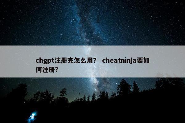 chgpt注册完怎么用？ cheatninja要如何注册？