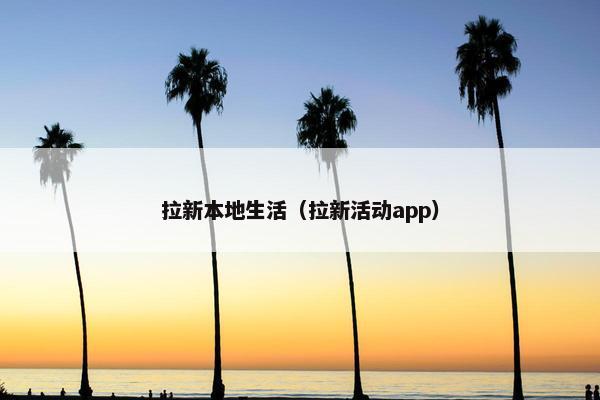 拉新本地生活（拉新活动app）